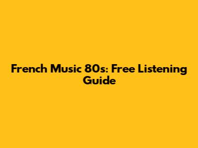 French Music 80s: Free Listening Guide