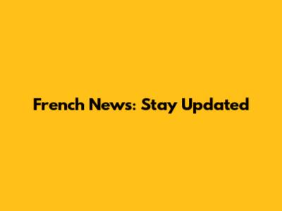 French News: Stay Updated