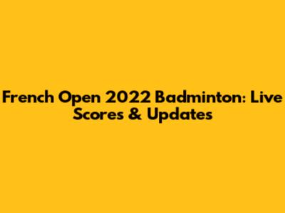 French Open 2022 Badminton: Live Scores & Updates