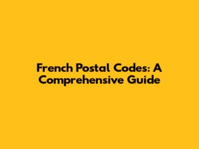 French Postal Codes: A Comprehensive Guide