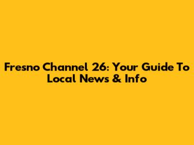 Fresno Channel 26: Your Guide To Local News & Info