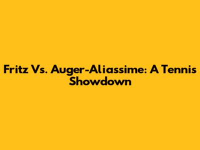 Fritz Vs. Auger-Aliassime: A Tennis Showdown