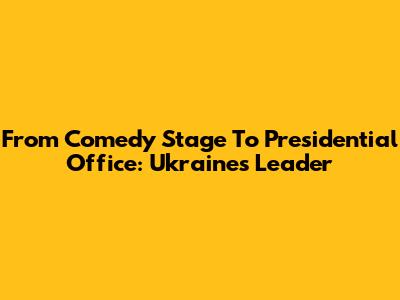 From Comedy Stage To Presidential Office: Ukraine's Leader