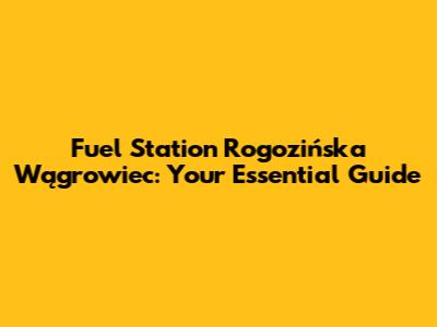Fuel Station Rogozińska Wągrowiec: Your Essential Guide