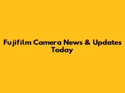 Fujifilm Camera News & Updates Today