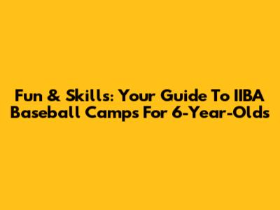 Fun & Skills: Your Guide To IIBA Baseball Camps For 6-Year-Olds