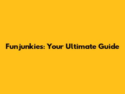 Funjunkies: Your Ultimate Guide