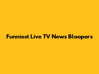Funniest Live TV News Bloopers