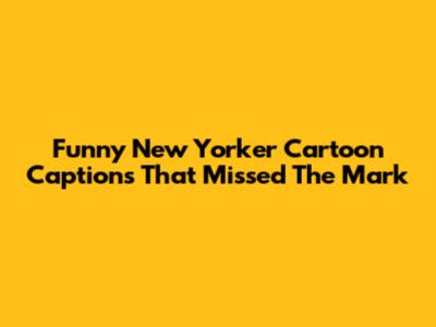 Funny New Yorker Cartoon Captions That Missed The Mark