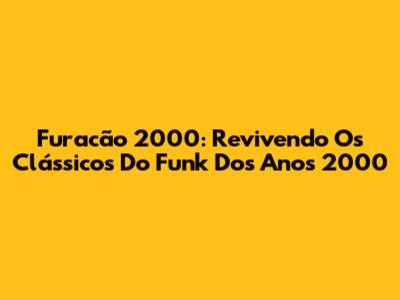 Furacão 2000: Revivendo Os Clássicos Do Funk Dos Anos 2000