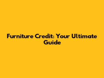 Furniture Credit: Your Ultimate Guide