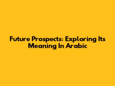 Future Prospects: Exploring Its Meaning In Arabic
