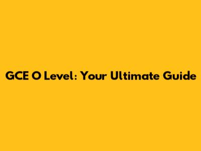 GCE O Level: Your Ultimate Guide