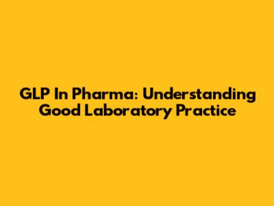 GLP In Pharma: Understanding Good Laboratory Practice