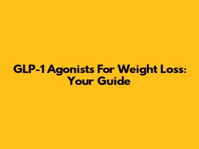 GLP-1 Agonists For Weight Loss: Your Guide