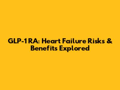 GLP-1 RA: Heart Failure Risks & Benefits Explored