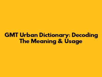 GMT Urban Dictionary: Decoding The Meaning & Usage