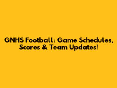 GNHS Football: Game Schedules, Scores & Team Updates!