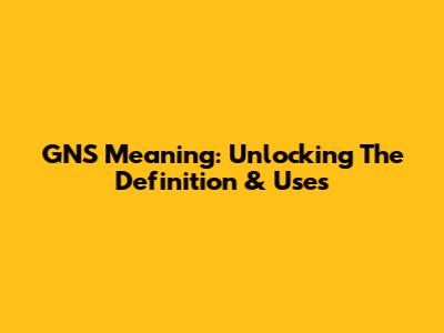 GNS Meaning: Unlocking The Definition & Uses