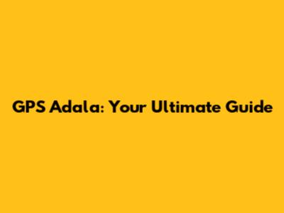 GPS Adala: Your Ultimate Guide