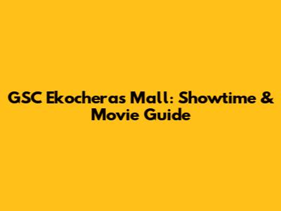 GSC Ekocheras Mall: Showtime & Movie Guide