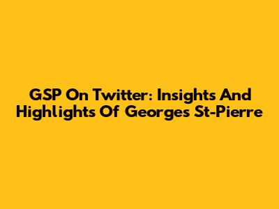 GSP On Twitter: Insights And Highlights Of Georges St-Pierre