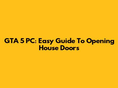 GTA 5 PC: Easy Guide To Opening House Doors