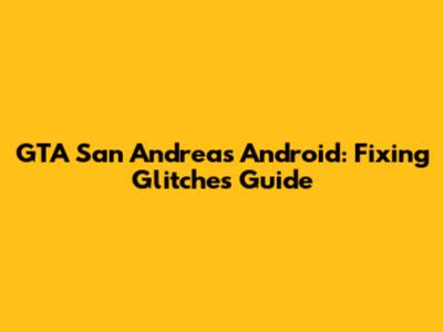 GTA San Andreas Android: Fixing Glitches Guide