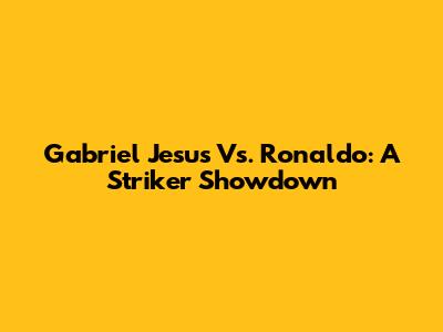 Gabriel Jesus Vs. Ronaldo: A Striker Showdown