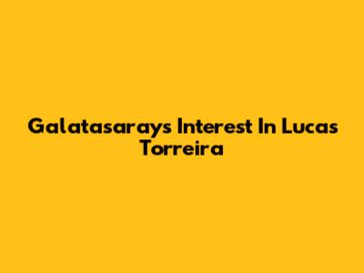 Galatasaray's Interest In Lucas Torreira