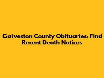 Galveston County Obituaries: Find Recent Death Notices