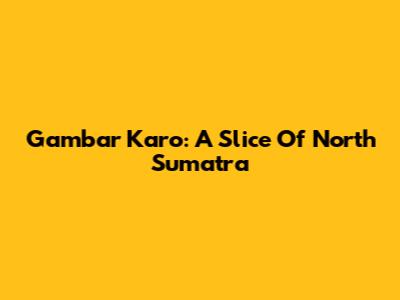 Gambar Karo: A Slice Of North Sumatra