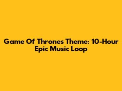 Game Of Thrones Theme: 10-Hour Epic Music Loop