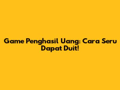 Game Penghasil Uang: Cara Seru Dapat Duit!