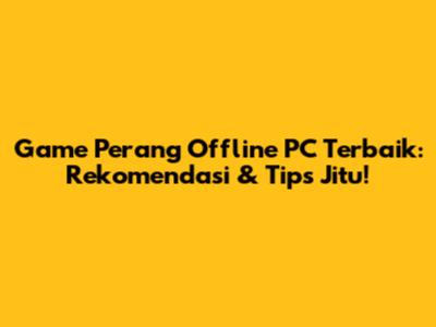 Game Perang Offline PC Terbaik: Rekomendasi & Tips Jitu!