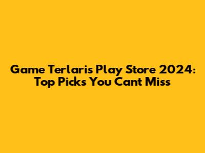 Game Terlaris Play Store 2024: Top Picks You Can't Miss