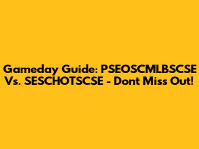 Gameday Guide: PSEOSCMLBSCSE Vs. SESCHOTSCSE - Don't Miss Out!
