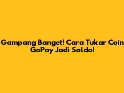 Gampang Banget! Cara Tukar Coin GoPay Jadi Saldo!