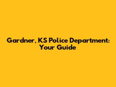 Gardner, KS Police Department: Your Guide