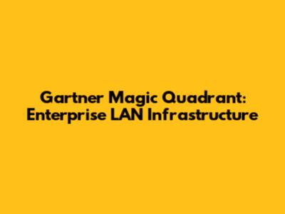 Gartner Magic Quadrant: Enterprise LAN Infrastructure