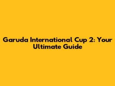 Garuda International Cup 2: Your Ultimate Guide