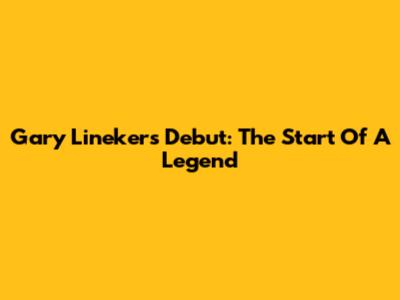 Gary Lineker's Debut: The Start Of A Legend