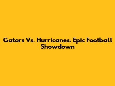 Gators Vs. Hurricanes: Epic Football Showdown