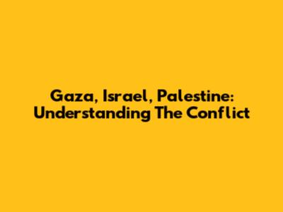 Gaza, Israel, Palestine: Understanding The Conflict