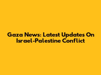 Gaza News: Latest Updates On Israel-Palestine Conflict