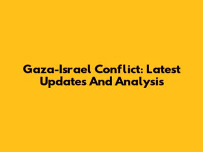 Gaza-Israel Conflict: Latest Updates And Analysis