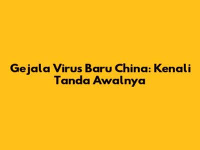 Gejala Virus Baru China: Kenali Tanda Awalnya