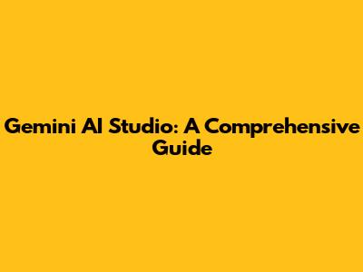 Gemini AI Studio: A Comprehensive Guide