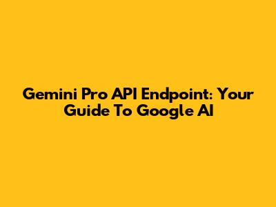 Gemini Pro API Endpoint: Your Guide To Google AI