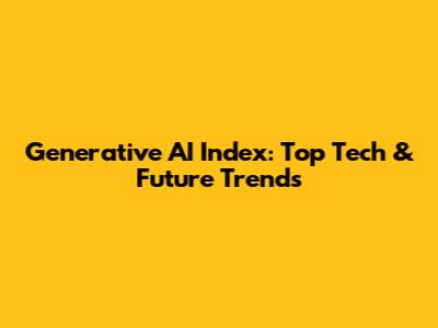 Generative AI Index: Top Tech & Future Trends